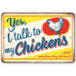 Yes, I Talk To My Chickens - Metal Sign