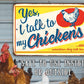 Yes, I Talk To My Chickens - Metal Sign